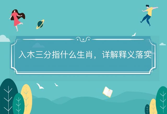 入木三分指什么生肖，详解释义落实