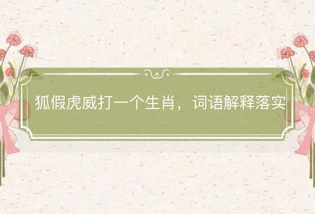 狐假虎威打一个生肖，词语解释落实