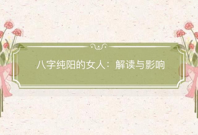 八字纯阳的女人：解读与影响