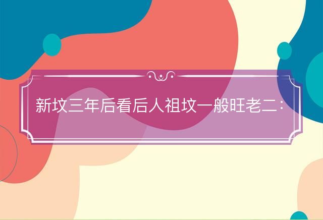 新坟三年后看后人祖坟一般旺老二