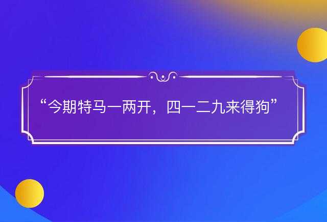 今期特马一两开，四一二九来得狗是什么生肖，打一准确生肖精选词语解释释义落实