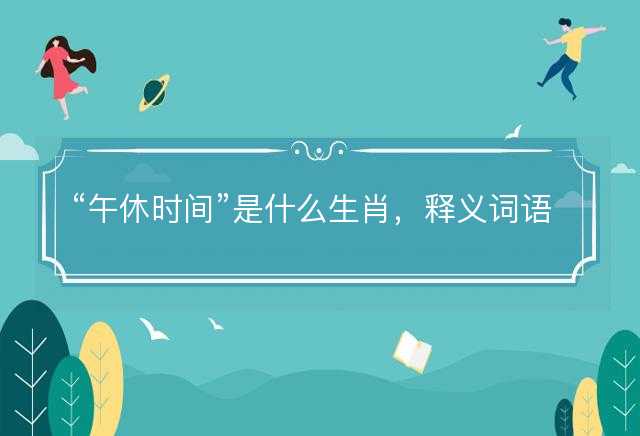 午休时间是什么生肖，释义词语解释落实