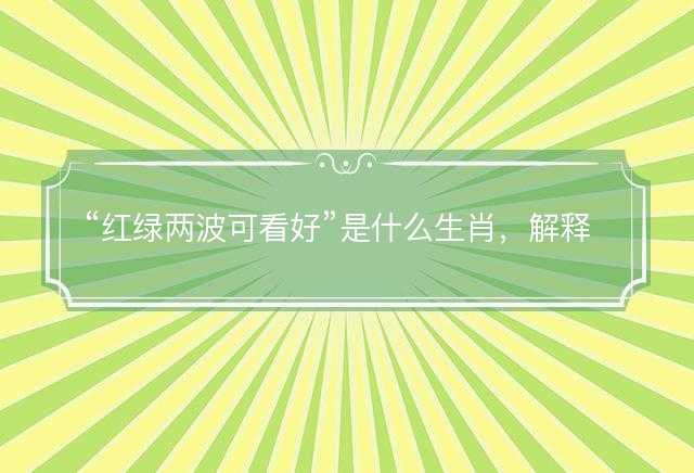 红绿两波可看好是什么生肖，解释词语释义落实