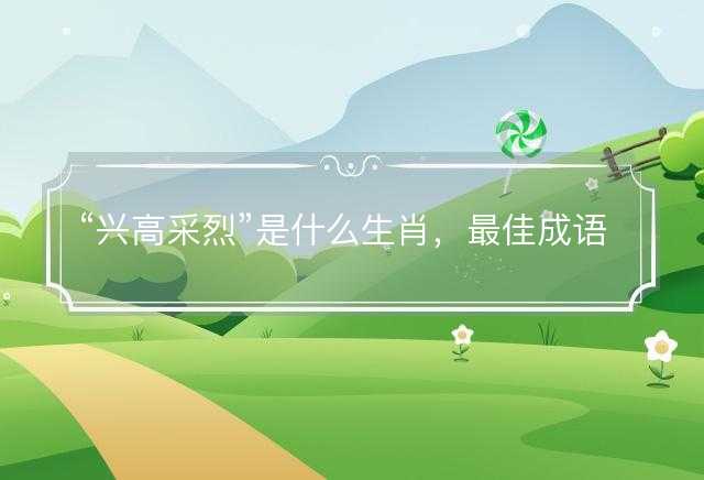 兴高采烈是什么生肖，最佳成语释义作答