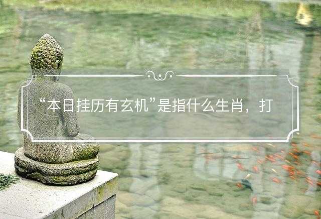 本日挂历有玄机是指什么生肖，打一最佳正确生肖答案解释释义落实