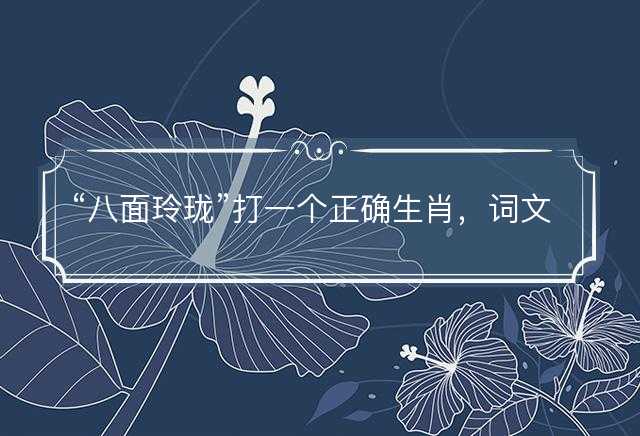 八面玲珑打一个正确生肖，词文解释落实释义