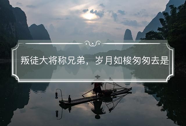 叛徒大将称兄弟，岁月如梭匆匆去是什么生肖，解释词语释义落实