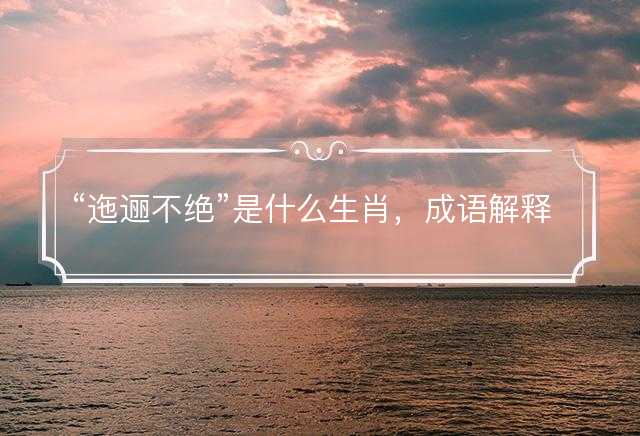 迤逦不绝是什么生肖，成语解释解答释义
