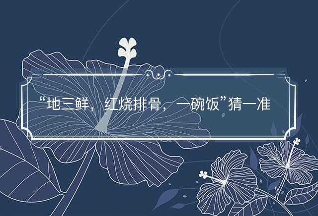 地三鲜，红烧排骨，一碗饭猜一准确正确生肖，是指什么生肖谜底解答释义落实