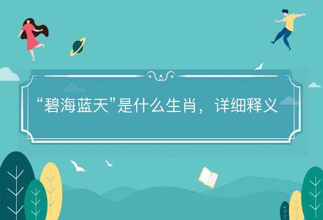 碧海蓝天是什么生肖，详细释义解释落实