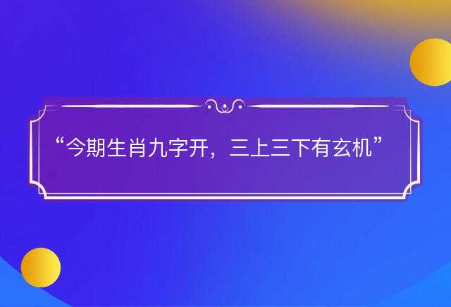 今期生肖九字开，三上三下有玄机猜一最佳准确生肖，是什么生肖精选解析释义解释落实