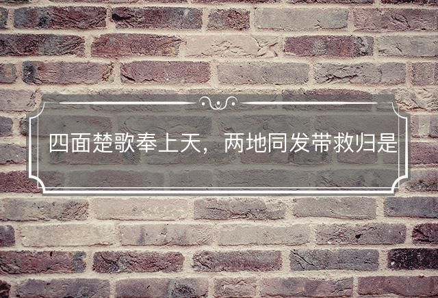 四面楚歌奉上天，两地同发带救归是什么生肖，词语解释释义落实
