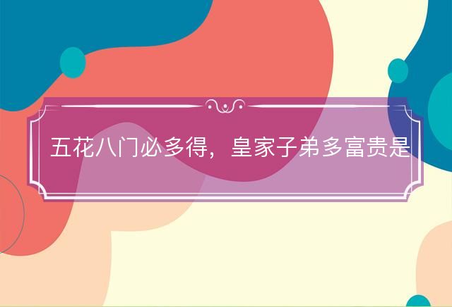 五花八门必多得，皇家子弟多富贵是什么生肖，词语解释解答释义