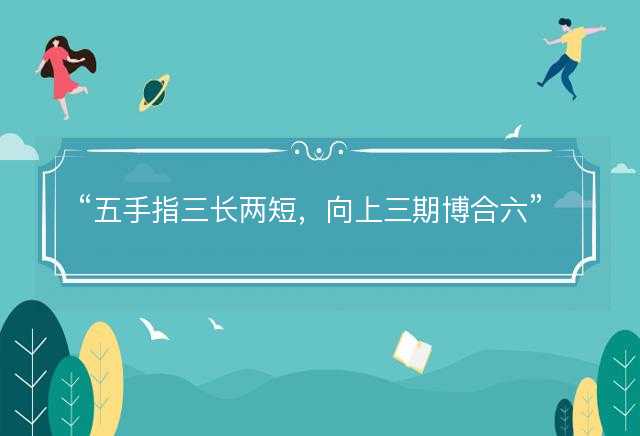 五手指三长两短，向上三期博合六打一正确准确生肖，释义成语解释解答