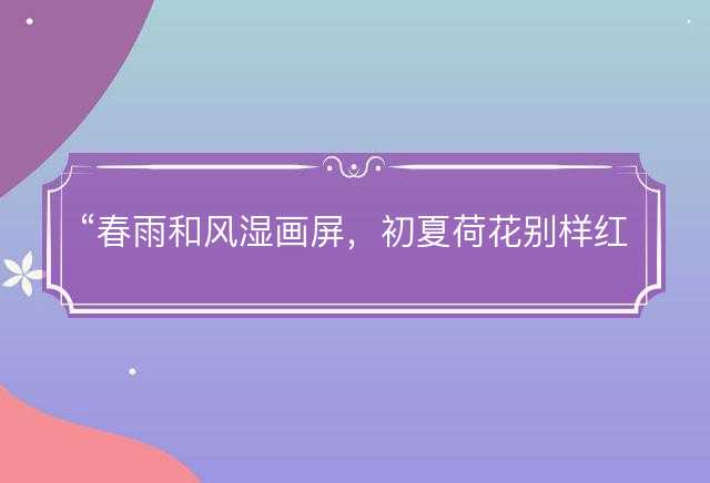 春雨和风湿画屏，初夏荷花别样红是什么生肖，释义词语解释落实