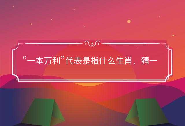一本万利代表是指什么生肖，猜一准确生肖动物，成语解释分析释义落实