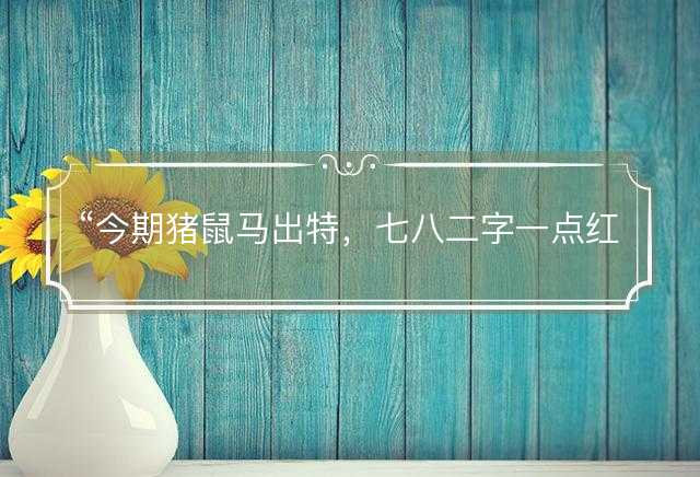 今期猪鼠马出特，七八二字一点红是指什么生肖，词语解释解答释义