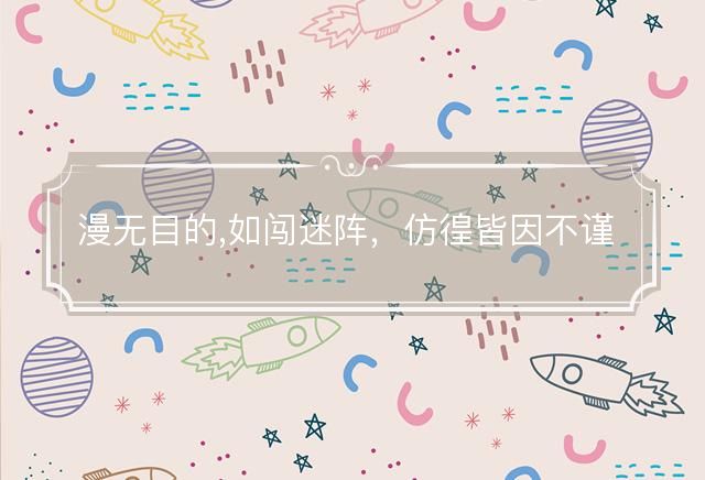 漫无目的,如闯迷阵，仿徨皆因不谨慎是什么生肖，词文解释落实释义