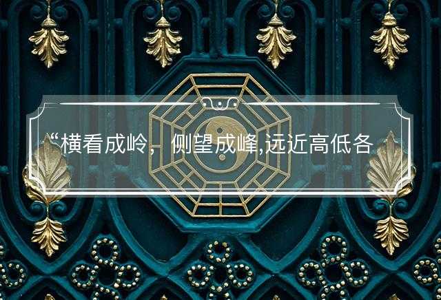 横看成岭，侧望成峰,远近高低各不同是什么生肖，释义词典落实解释解义
