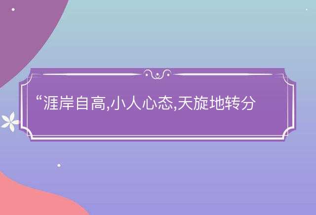 涯岸自高,小人心态,天旋地转分不清是什么生肖，词文解释落实释义