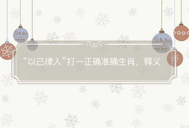 以己律人打一正确准确生肖，释义成语解释解答