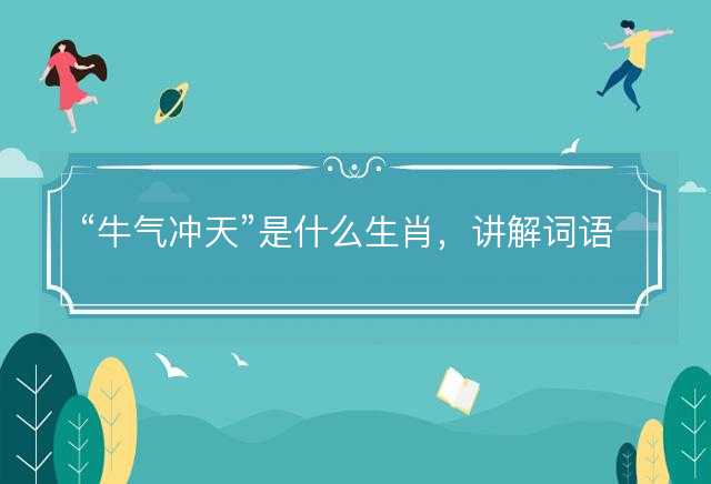 牛气冲天是什么生肖，讲解词语解释落实
