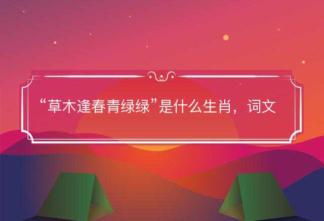 草木逢春青绿绿是什么生肖，词文成语解释释义