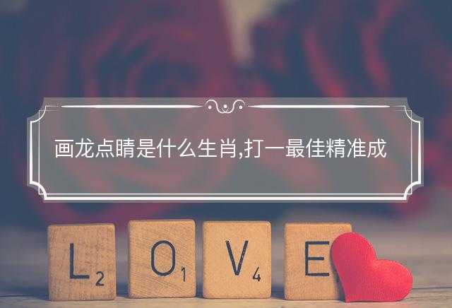 画龙点睛是什么生肖,打一最佳精准成语释义解答