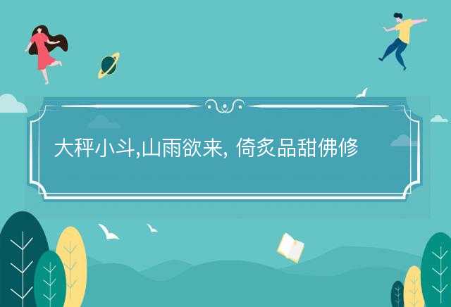 大秤小斗,山雨欲来, 倚炙品甜佛修禅是什么生肖,打一正确最佳成语释义解答