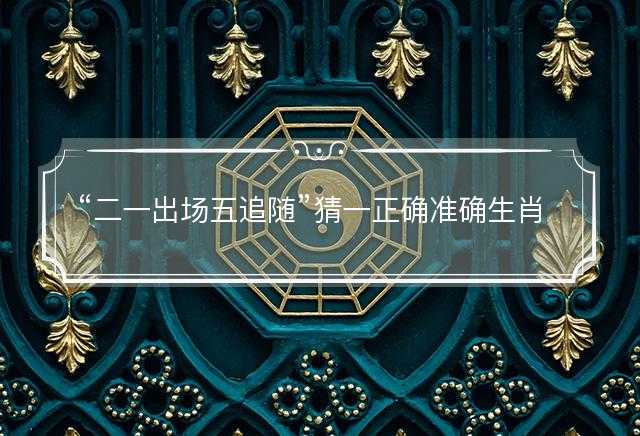 二一出场五追随猜一正确准确生肖，代表什么生肖，词语解答解释落实