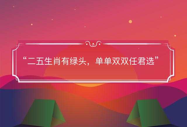 二五生肖有绿头，单单双双任君选是什么生肖，打一最佳准确生肖成语解析释义解释落实
