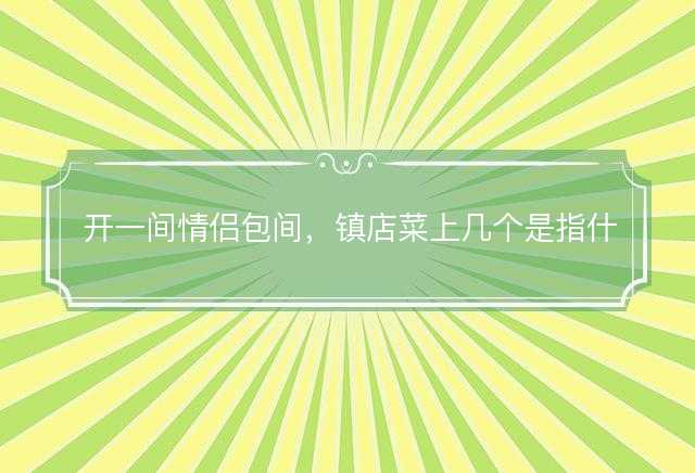 开一间情侣包间，镇店菜上几个是指什么生肖，成语揭晓落实答案