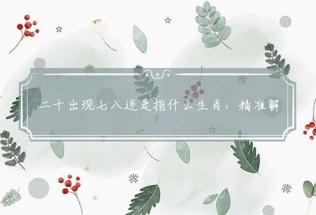 二十出现七八连是指什么生肖，精准解答落实