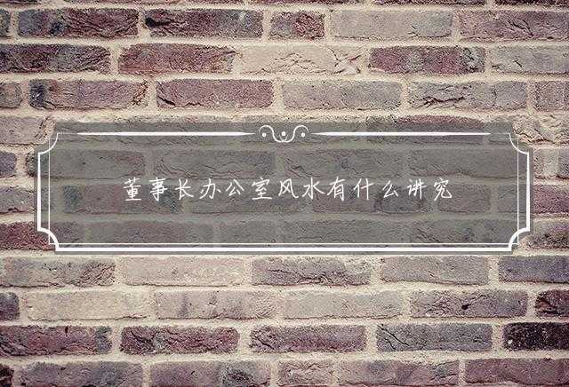 董事长办公室风水有什么讲究