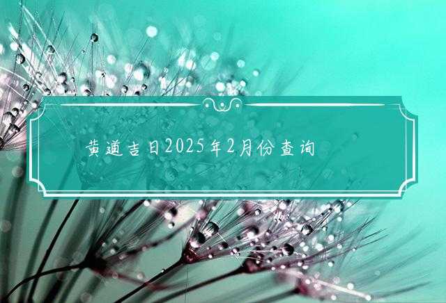 黄道吉日2025年2月份查询
