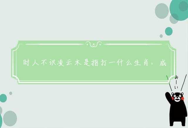 时人不识凌云木是指打一什么生肖，成语揭晓答案落实