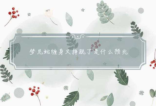 梦见蛇缠身又挣脱了是什么预兆