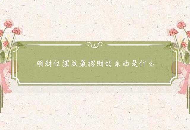 明财位摆放最招财的东西是什么