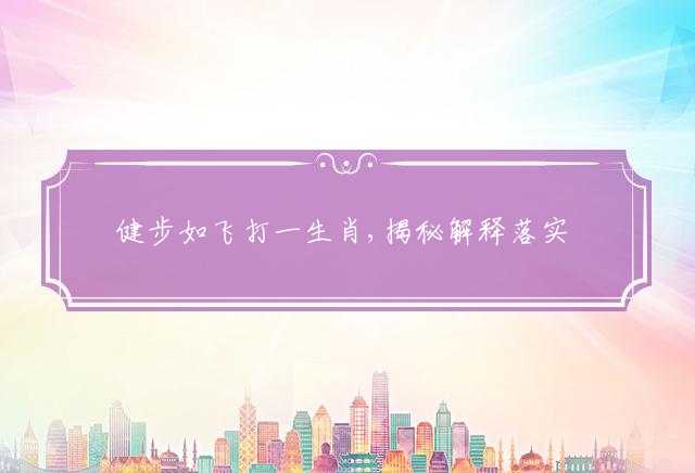 健步如飞打一生肖,揭秘解释落实