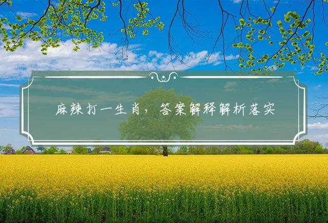 麻辣打一生肖，答案解释解析落实