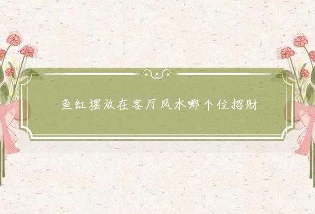 鱼缸摆放在客厅风水哪个位招财