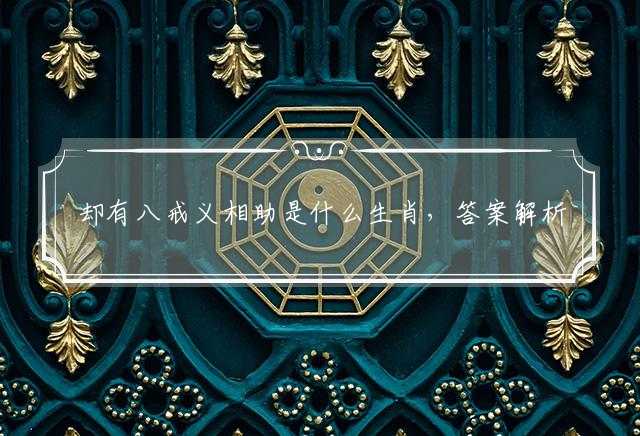 却有八戒义相助是什么生肖，答案解析落实