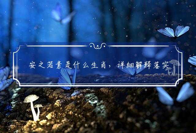 安之若素是什么生肖，详细解释落实