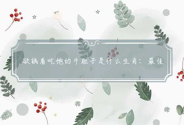 欲钱看吃饱的牛肚子是什么生肖：最佳作答落实解答