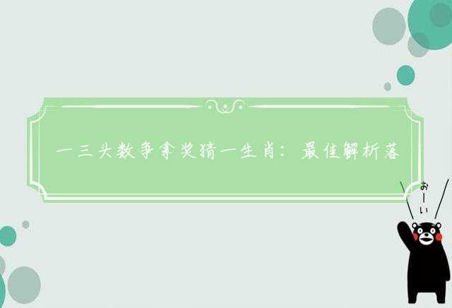 一三头数争拿奖猜一生肖：最佳解析落实