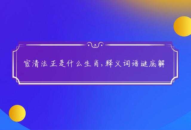 官清法正是什么生肖,释义词语谜底解释