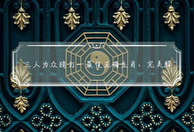 三人为众猜打一最佳正确生肖，完美释义解释落实