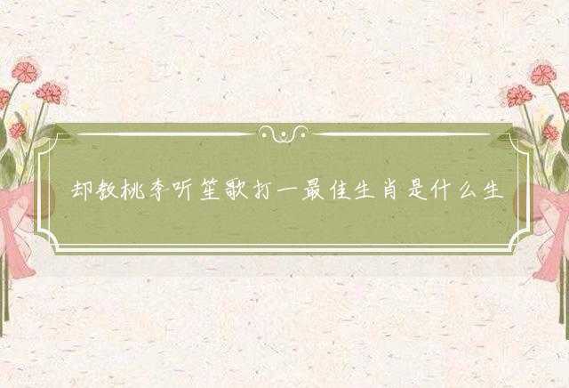 却教桃李听笙歌打一最佳生肖是什么生肖，精选成语剖析解释