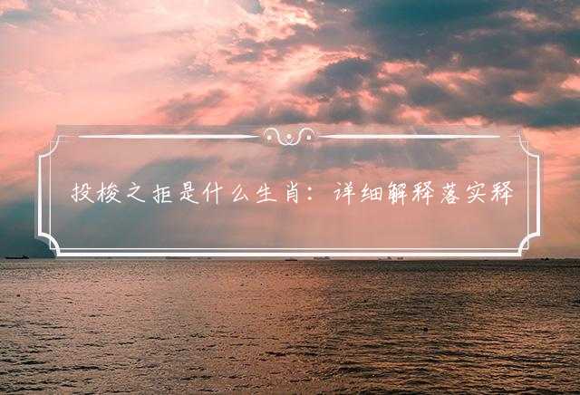 投梭之拒是什么生肖：详细解释落实释义