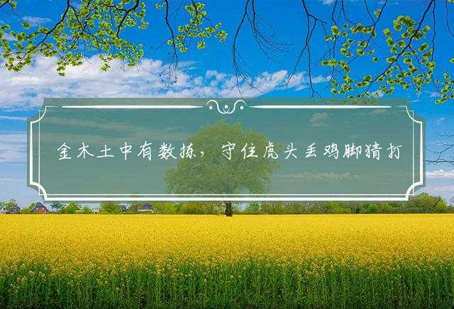 金木土中有数拣，守住虎头丢鸡脚猜打一准确生肖,解释词语作答释义